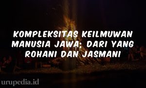Kompleksitas Keilmuwan Manusia Jawa; dari yang Rohani dan Jasmani